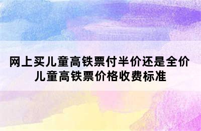 网上买儿童高铁票付半价还是全价 儿童高铁票价格收费标准